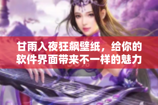 甘雨入夜狂飆壁紙，給你的軟件界面帶來不一樣的魅力