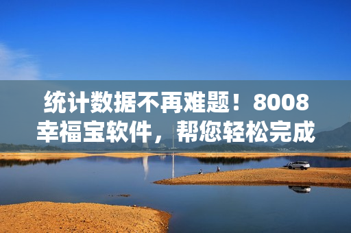 統(tǒng)計(jì)數(shù)據(jù)不再難題！8008幸福寶軟件，幫您輕松完成隱藏統(tǒng)計(jì)！
