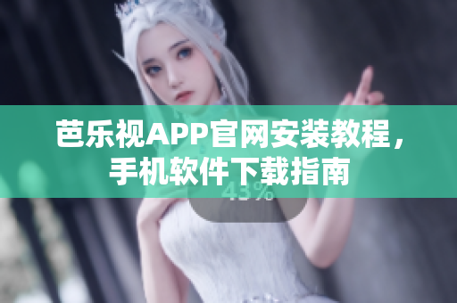 芭樂視APP官網(wǎng)安裝教程，手機(jī)軟件下載指南