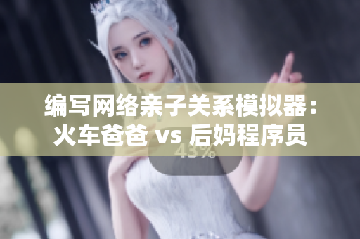 編寫網絡親子關系模擬器：火車爸爸 vs 后媽程序員