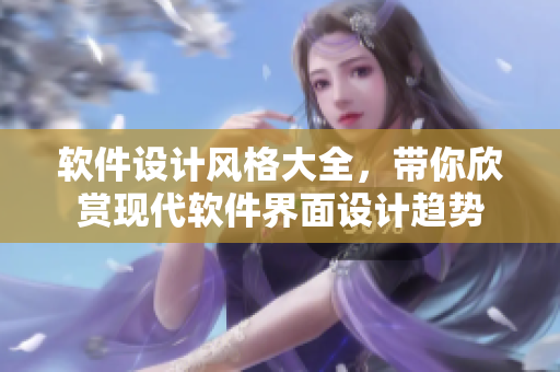 軟件設(shè)計(jì)風(fēng)格大全，帶你欣賞現(xiàn)代軟件界面設(shè)計(jì)趨勢