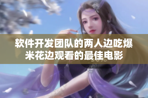 軟件開(kāi)發(fā)團(tuán)隊(duì)的兩人邊吃爆米花邊觀看的最佳電影
