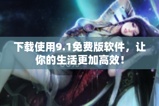 下載使用9.1免費(fèi)版軟件，讓你的生活更加高效！