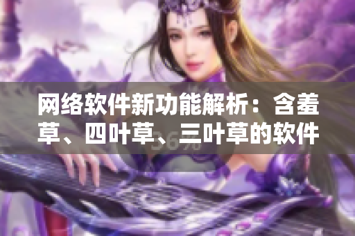 網(wǎng)絡(luò)軟件新功能解析：含羞草、四葉草、三葉草的軟件之道