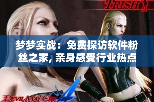 夢(mèng)夢(mèng)實(shí)戰(zhàn)：免費(fèi)探訪軟件粉絲之家, 親身感受行業(yè)熱點(diǎn)