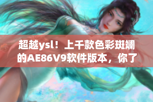 超越y(tǒng)sl！上千款色彩斑斕的AE86V9軟件版本，你了解多少？
