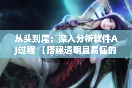 從頭到尾：深入分析軟件AJ過(guò)程 【搭建透明且易懂的指引圖】