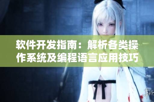 軟件開發(fā)指南：解析各類操作系統及編程語言應用技巧