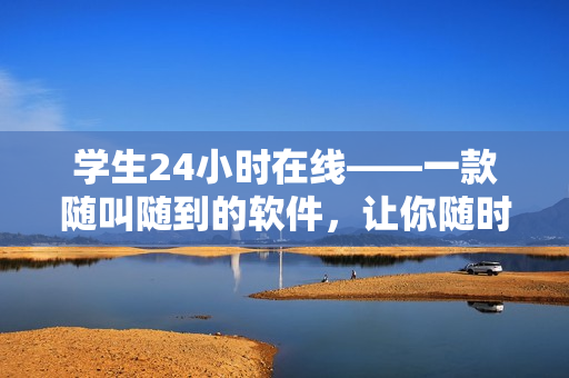 學(xué)生24小時在線——一款隨叫隨到的軟件，讓你隨時隨地得到幫助