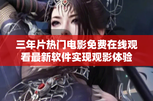 三年片熱門電影免費(fèi)在線觀看最新軟件實(shí)現(xiàn)觀影體驗(yàn)