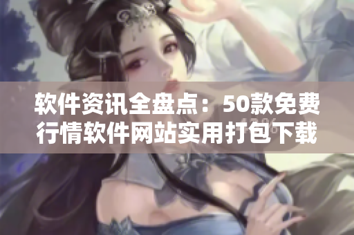 軟件資訊全盤點：50款免費行情軟件網(wǎng)站實用打包下載推薦