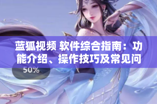 藍(lán)狐視頻 軟件綜合指南：功能介紹、操作技巧及常見問題解答