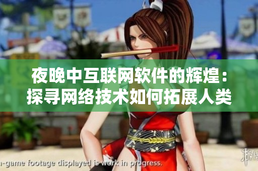夜晚中互聯(lián)網(wǎng)軟件的輝煌：探尋網(wǎng)絡(luò)技術(shù)如何拓展人類的想象力