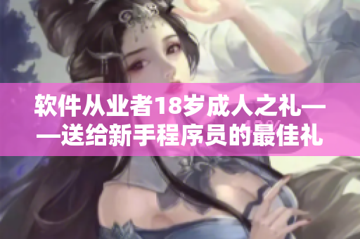 軟件從業(yè)者18歲成人之禮——送給新手程序員的最佳禮物推薦