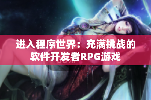 進入程序世界：充滿挑戰(zhàn)的軟件開發(fā)者RPG游戲
