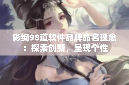 彩絢98道軟件品牌命名理念：探索創(chuàng)新，呈現(xiàn)個性