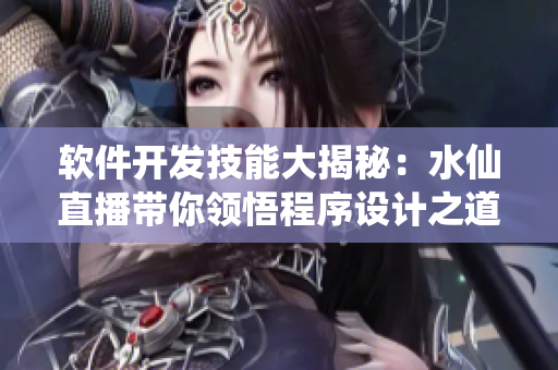 軟件開發(fā)技能大揭秘：水仙直播帶你領(lǐng)悟程序設(shè)計(jì)之道