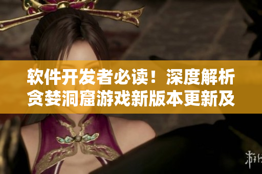 軟件開發(fā)者必讀！深度解析貪婪洞窟游戲新版本更新及優(yōu)化邏輯