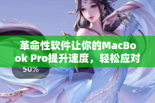 革命性軟件讓你的MacBook Pro提升速度，輕松應對復雜任務