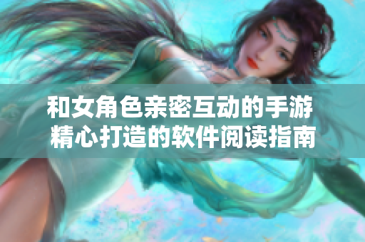 和女角色親密互動的手游 精心打造的軟件閱讀指南