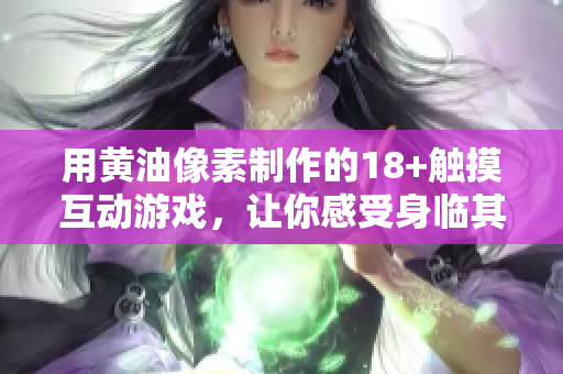 用黃油像素制作的18+觸摸互動游戲，讓你感受身臨其境的體驗