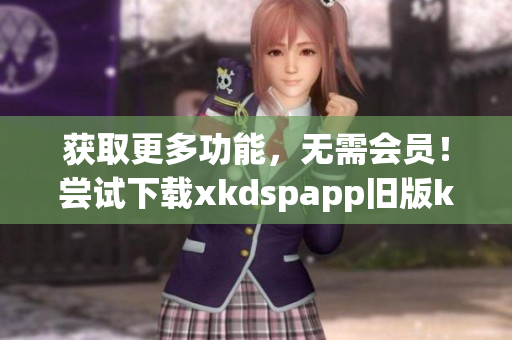獲取更多功能，無需會(huì)員！嘗試下載xkdspapp舊版kdb免費(fèi)版