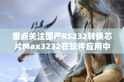 重點(diǎn)關(guān)注國(guó)產(chǎn)RS232轉(zhuǎn)換芯片Max3232在軟件應(yīng)用中的效能表現(xiàn)