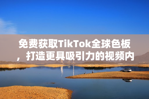 免費(fèi)獲取TikTok全球色板，打造更具吸引力的視頻內(nèi)容！