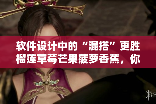 軟件設(shè)計中的“混搭”更勝榴蓮草莓芒果菠蘿香蕉，你知道原因嗎？