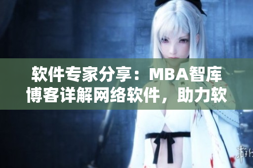 軟件專家分享：MBA智庫博客詳解網(wǎng)絡(luò)軟件，助力軟件行業(yè)發(fā)展