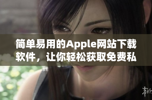簡單易用的Apple網(wǎng)站下載軟件，讓你輕松獲取免費(fèi)私人資源