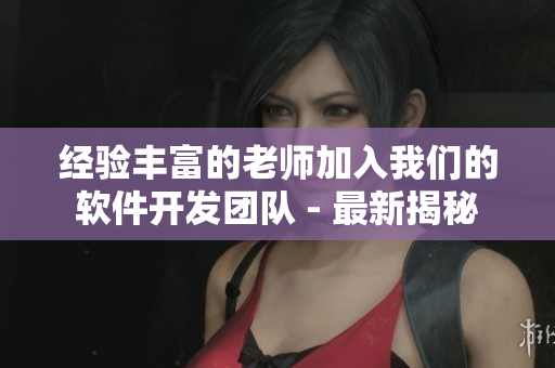 經(jīng)驗(yàn)豐富的老師加入我們的軟件開發(fā)團(tuán)隊(duì) - 最新揭秘