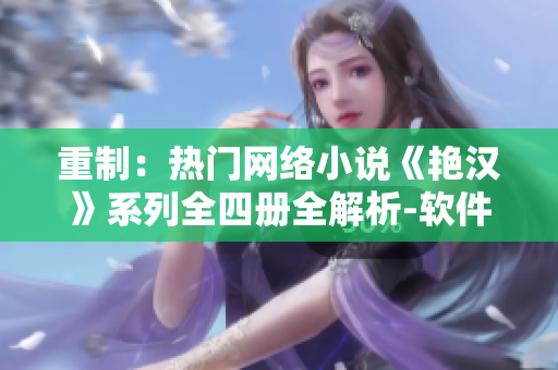 重制：熱門網(wǎng)絡(luò)小說《艷漢》系列全四冊全解析-軟件開發(fā)者福利分享