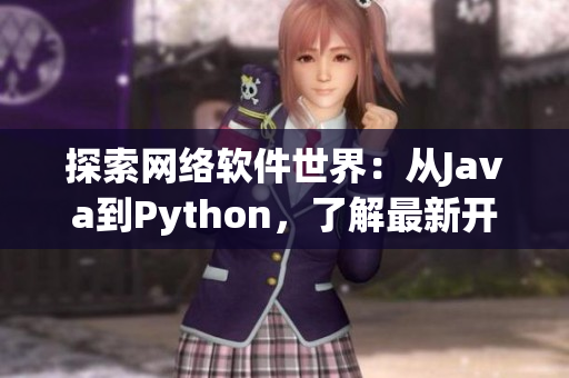 探索網(wǎng)絡(luò)軟件世界：從Java到Python，了解最新開(kāi)發(fā)趨勢(shì)與技巧