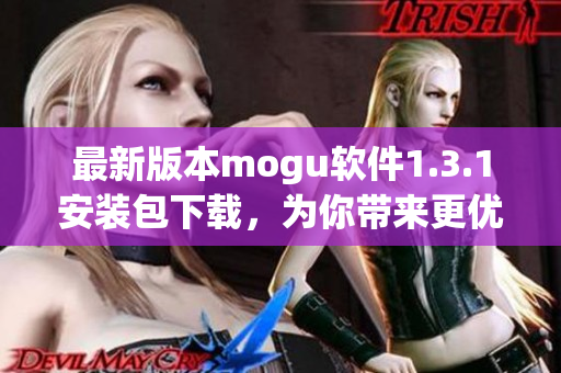 最新版本mogu軟件1.3.1安裝包下載，為你帶來更優(yōu)質(zhì)的網(wǎng)絡(luò)交互體驗(yàn)