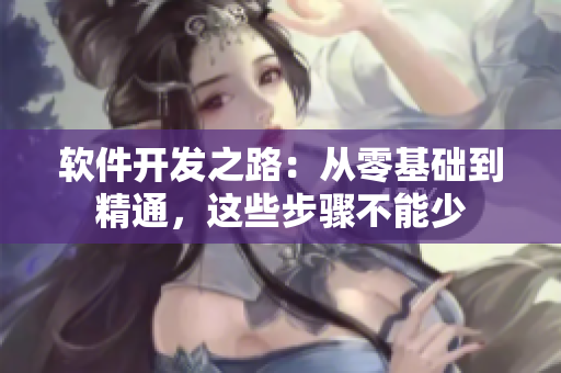 軟件開發(fā)之路：從零基礎(chǔ)到精通，這些步驟不能少