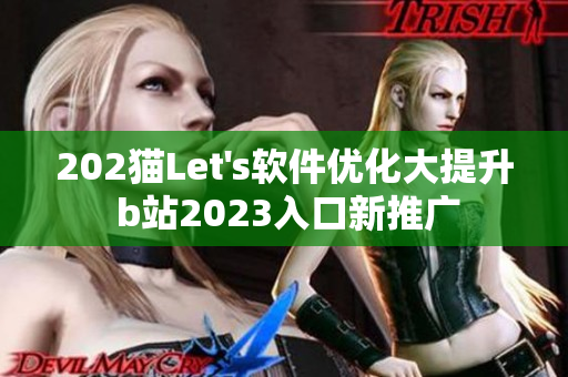 202貓Let's軟件優(yōu)化大提升 b站2023入口新推廣
