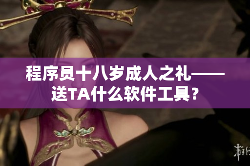 程序員十八歲成人之禮——送TA什么軟件工具？