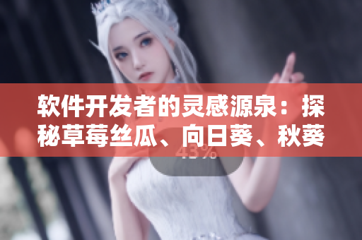 軟件開發(fā)者的靈感源泉：探秘草莓絲瓜、向日葵、秋葵和茄子的軟件應用案例
