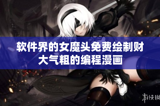 軟件界的女魔頭免費繪制財大氣粗的編程漫畫