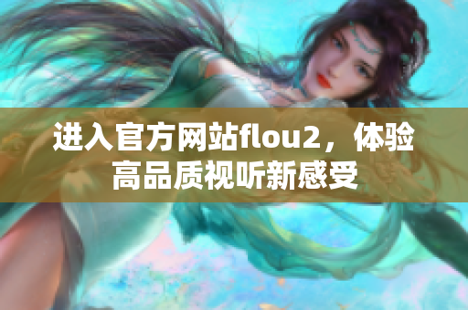 進(jìn)入官方網(wǎng)站flou2，體驗(yàn)高品質(zhì)視聽新感受