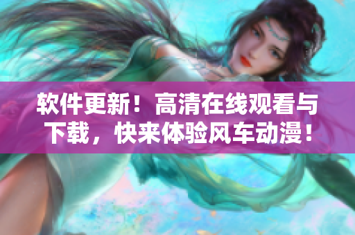 軟件更新！高清在線觀看與下載，快來體驗風車動漫！- 限時優(yōu)惠