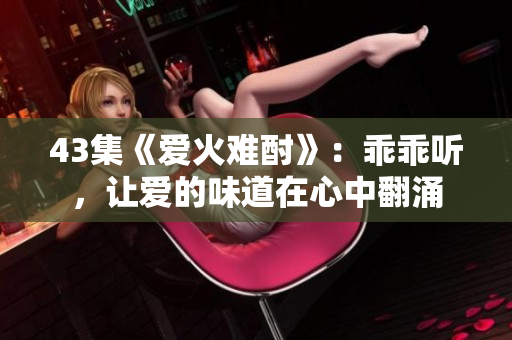 43集《愛火難酎》：乖乖聽，讓愛的味道在心中翻涌