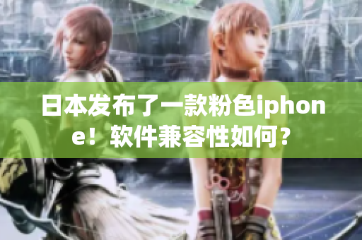 日本發(fā)布了一款粉色iphone！軟件兼容性如何？