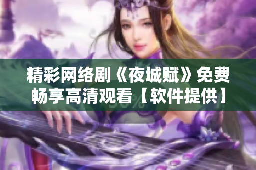 精彩網(wǎng)絡(luò)劇《夜城賦》免費(fèi)暢享高清觀看【軟件提供】