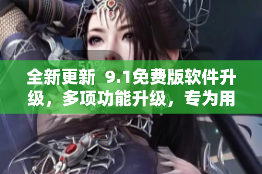 全新更新  9.1免費(fèi)版軟件升級，多項功能升級，專為用戶體驗而設(shè)計