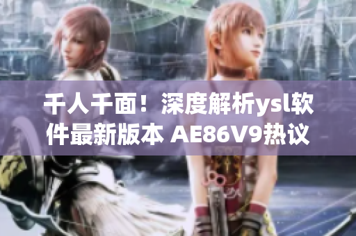 千人千面！深度解析ysl軟件最新版本 AE86V9熱議