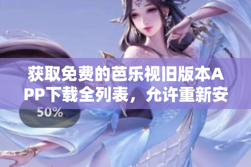 獲取免費(fèi)的芭樂(lè)視舊版本APP下載全列表，允許重新安裝舊版本!