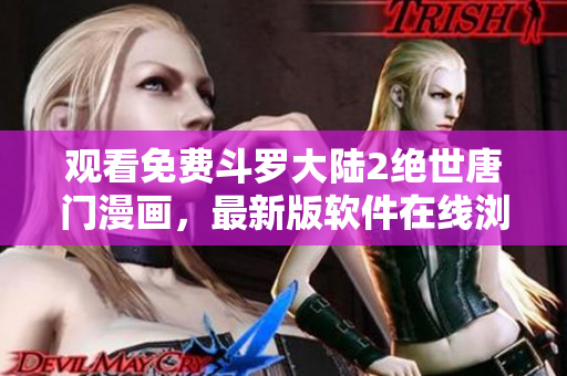 觀看免費(fèi)斗羅大陸2絕世唐門(mén)漫畫(huà)，最新版軟件在線瀏覽