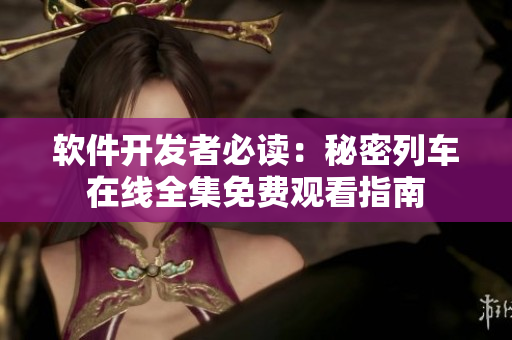 軟件開發(fā)者必讀：秘密列車在線全集免費觀看指南